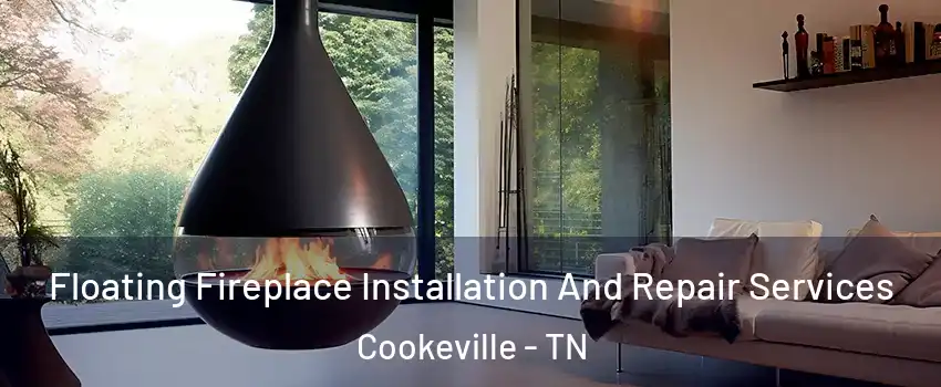 Floating Fireplace Installation And Repair Services Cookeville - TN