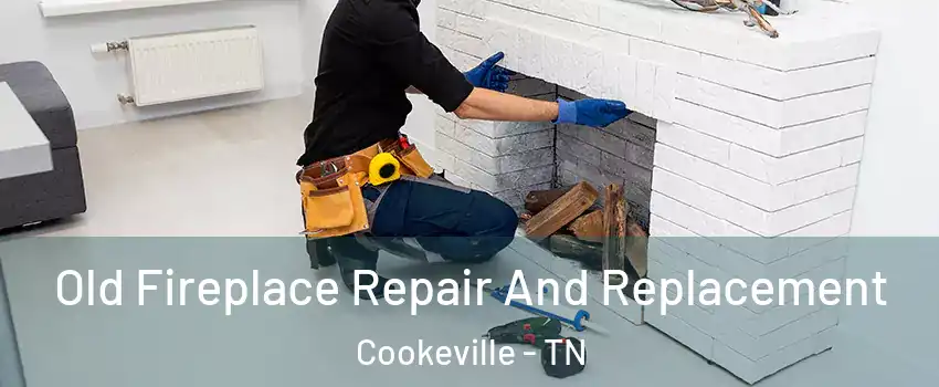  Old Fireplace Repair And Replacement Cookeville - TN